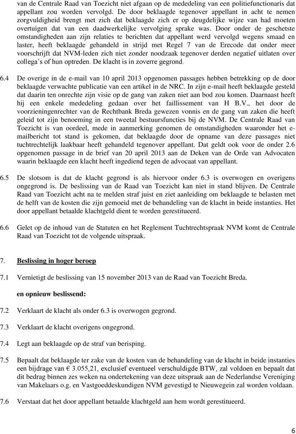 was. Door onder de geschetste omstandigheden aan zijn relaties te berichten dat appellant werd vervolgd wegens smaad en laster, heeft beklaagde gehandeld in strijd met Regel 7 van de Erecode dat