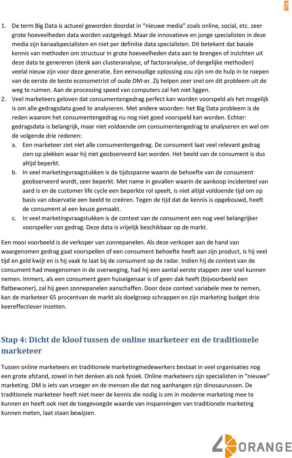 Dit betekent dat basale kennis van methoden om structuur in grote hoeveelheden data aan te brengen of inzichten uit deze data te genereren (denk aan clusteranalyse, of factoranalyse, of dergelijke