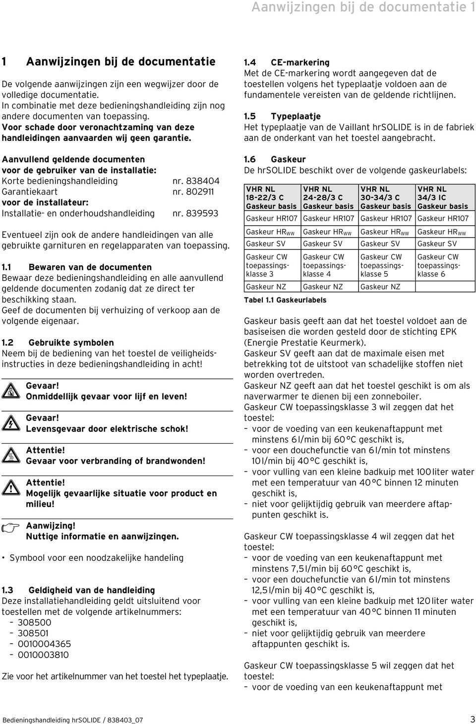 Aanvullend geldende documenten voor de gebruiker van de installatie: Korte bedieningshandleiding nr. 838404 Garantiekaart nr. 8029 voor de installateur: Installatie- en onderhoudshandleiding nr.