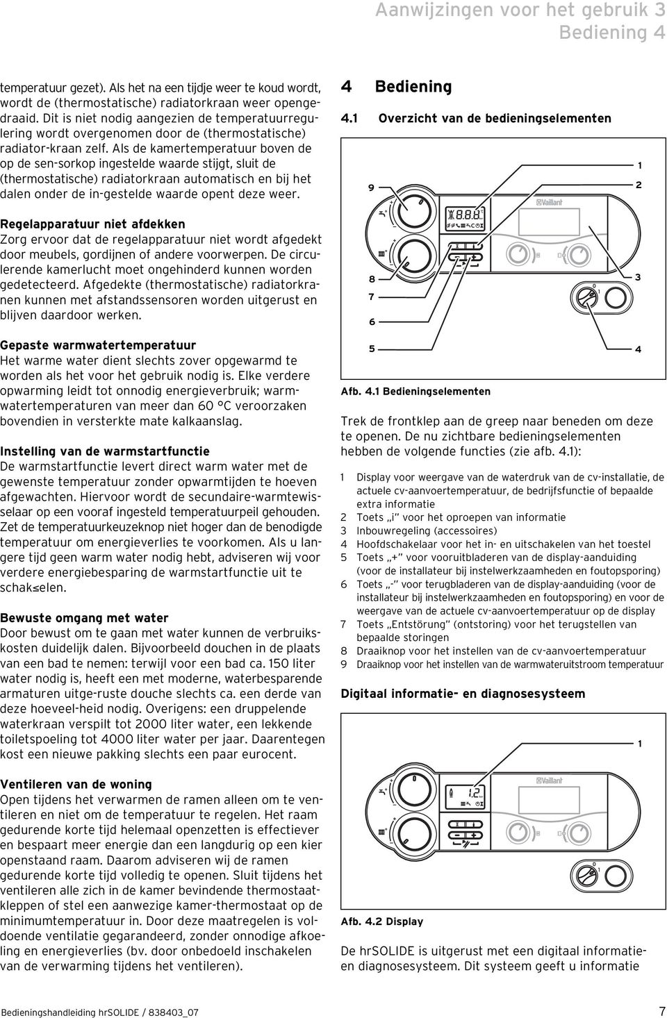 Als de kamertemperatuur boven de op de sen-sorkop ingestelde waarde stijgt, sluit de (thermostatische) radiatorkraan automatisch en bij het dalen onder de in-gestelde waarde opent deze weer.