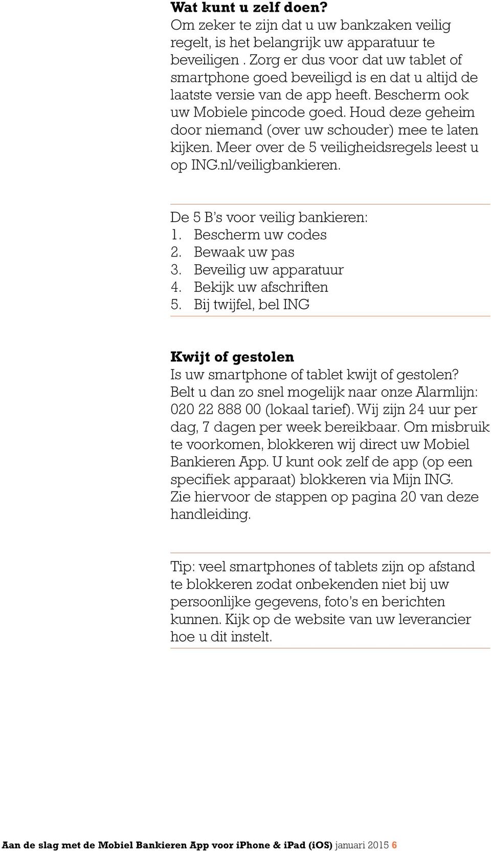 Houd deze geheim door niemand (over uw schouder) mee te laten kijken. Meer over de 5 veiligheidsregels leest u op ING.nl/veiligbankieren. De 5 B s voor veilig bankieren: 1. Bescherm uw codes 2.