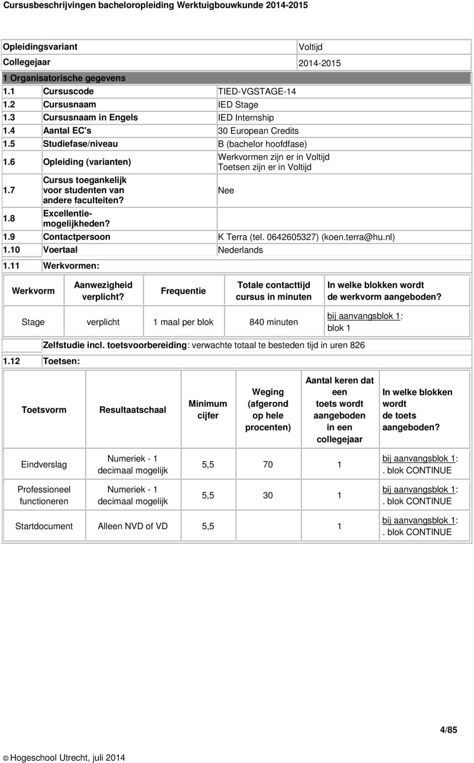 Werkvormen zijn er in Voltijd Toetsen zijn er in Voltijd 1.9 Contactpersoon K Terra (tel. 0642605327) (koen.terra@hu.nl) Nee 1.10 Voertaal Nederlands 1.11 Werkvormen: Werkvorm Aanwezigheid verplicht?