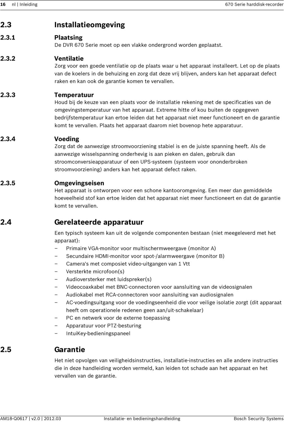 3 Temperatuur Houd bij de keuze van een plaats voor de installatie rekening met de specificaties van de omgevingstemperatuur van het apparaat.