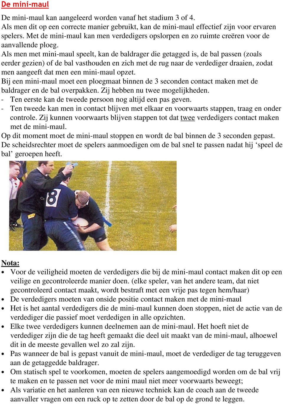 Als men met mini-maul speelt, kan de baldrager die getagged is, de bal passen (zoals eerder gezien) of de bal vasthouden en zich met de rug naar de verdediger draaien, zodat men aangeeft dat men een