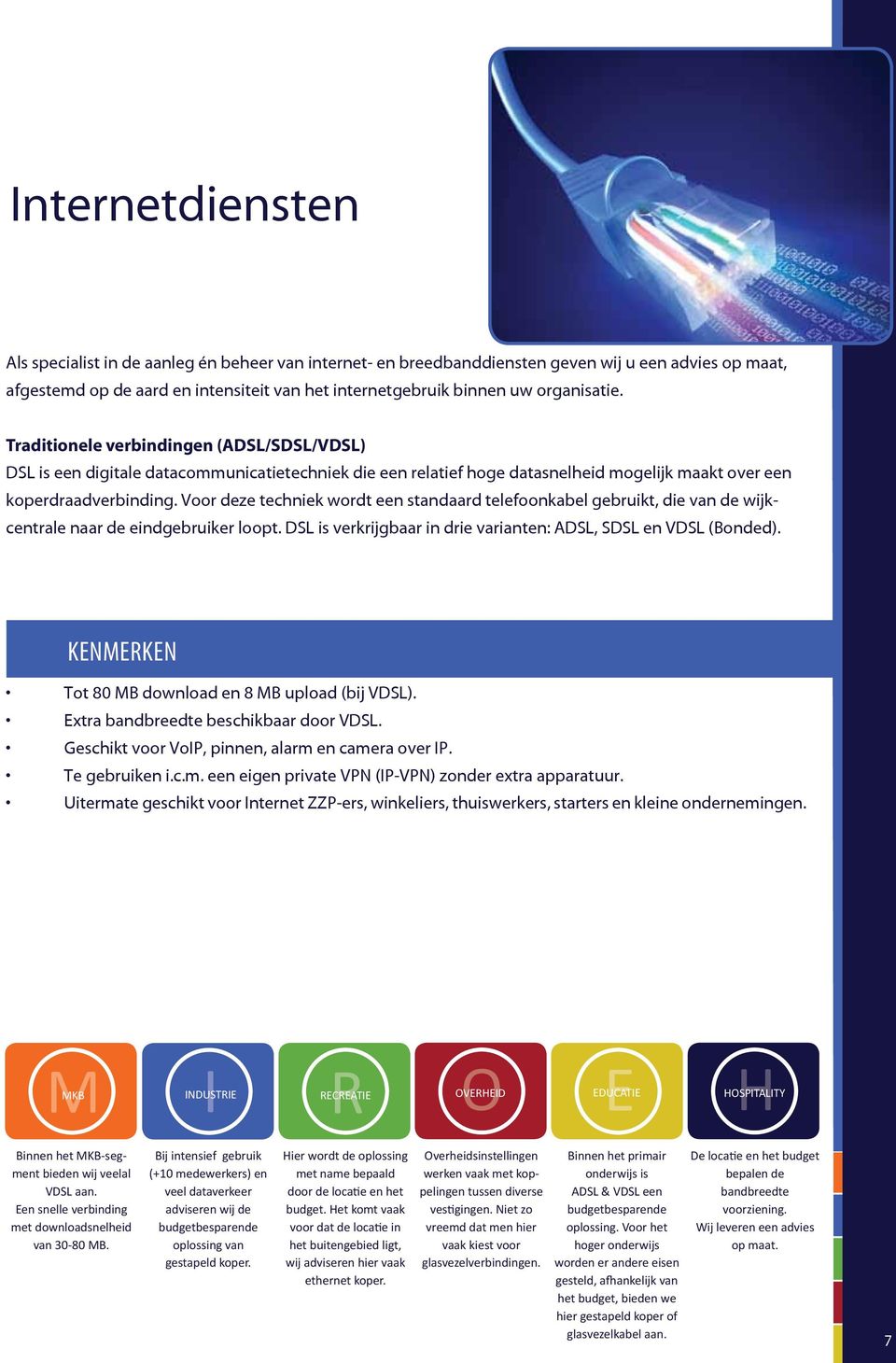 Voor deze techniek wordt een standaard telefoonkabel gebruikt, die van de wijkcentrale naar de eindgebruiker loopt. DSL is verkrijgbaar in drie varianten: ADSL, SDSL en VDSL (Bonded).