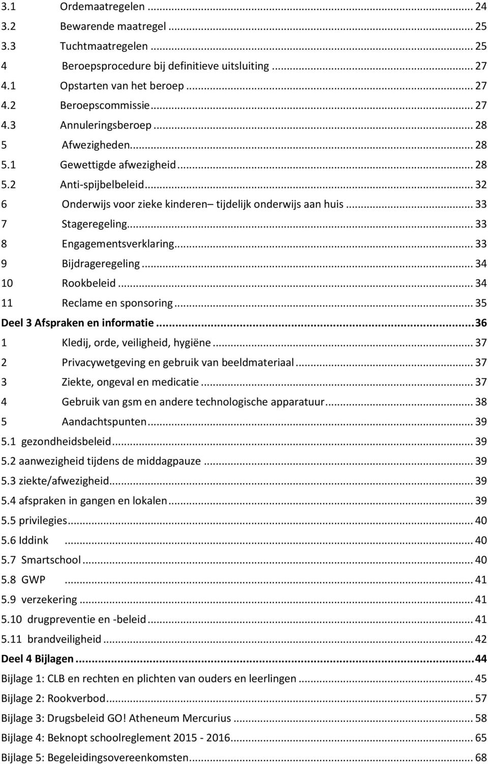 .. 33 9 Bijdrageregeling... 34 10 Rookbeleid... 34 11 Reclame en sponsoring... 35 Deel 3 Afspraken en informatie... 36 1 Kledij, orde, veiligheid, hygiëne.