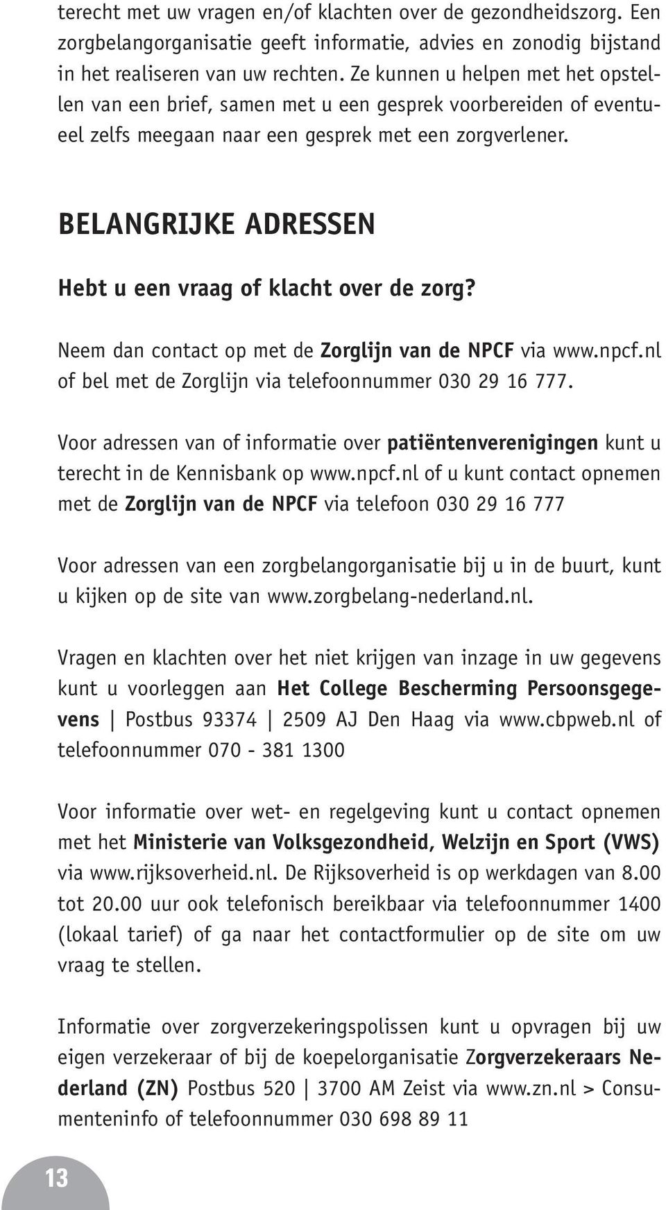 BELANGRIJKE ADRESSEN Hebt u een vraag of klacht over de zorg? Neem dan contact op met de Zorglijn van de NPCF via www.npcf.nl of bel met de Zorglijn via telefoonnummer 030 29 16 777.