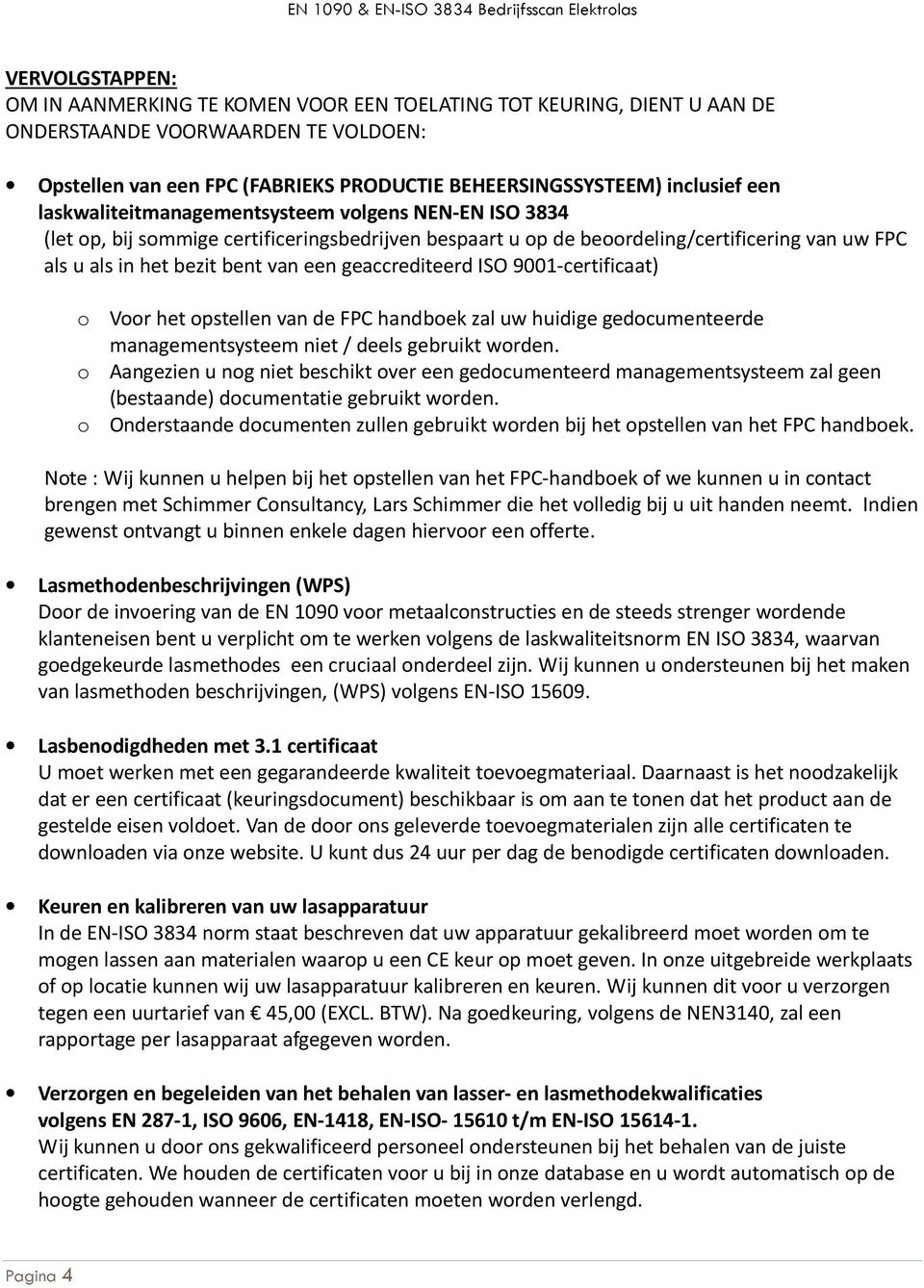 geaccrediteerd ISO 9001-certificaat) o Voor het opstellen van de FPC handboek zal uw huidige gedocumenteerde managementsysteem niet / deels gebruikt worden.