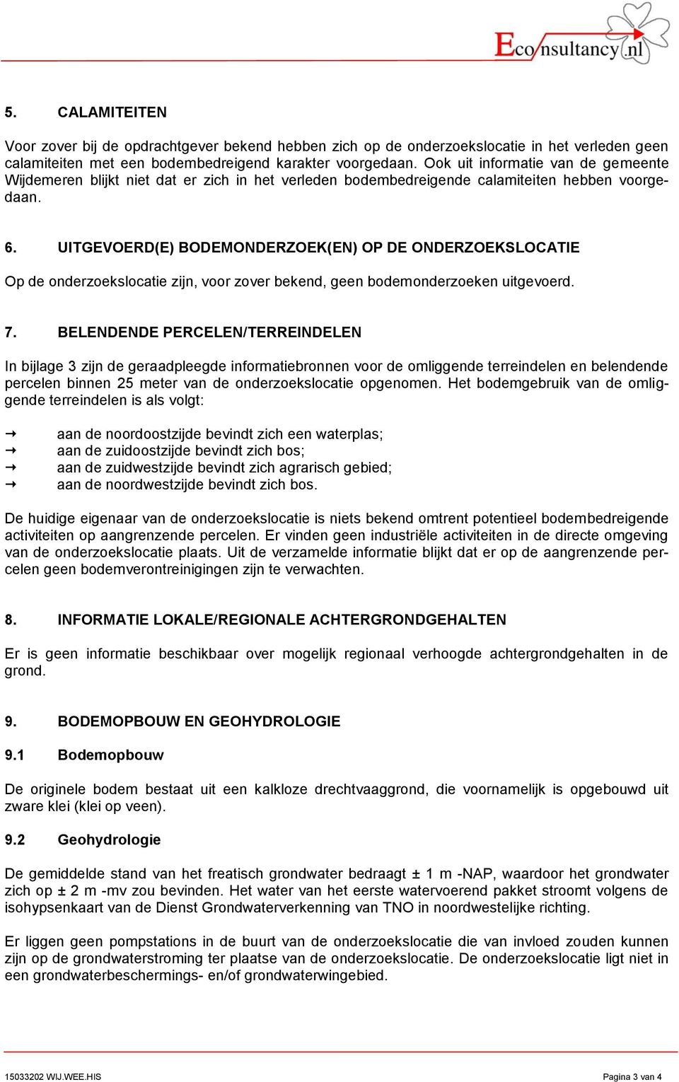 UITGEVOERD(E) BODEMONDERZOEK(EN) OP DE ONDERZOEKSLOCATIE Op de onderzoekslocatie zijn, voor zover bekend, geen bodemonderzoeken uitgevoerd. 7.