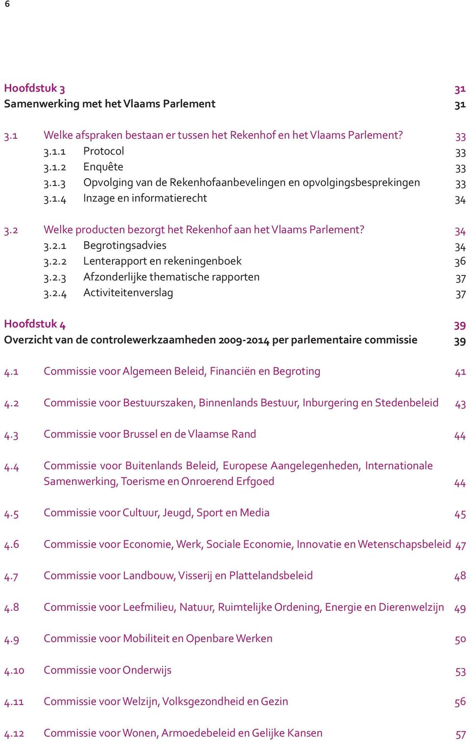 2.4 Activiteitenverslag 37 Hoofdstuk 4 39 Overzicht van de controlewerkzaamheden 2009-2014 per parlementaire commissie 39 4.1 Commissie voor Algemeen Beleid, Financiën en Begroting 41 4.