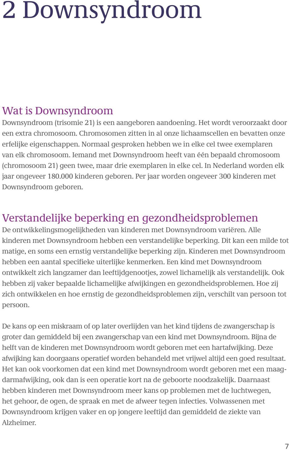 Iemand met Downsyndroom heeft van één bepaald chromosoom (chromosoom 21) geen twee, maar drie exemplaren in elke cel. In Nederland worden elk jaar ongeveer 180.000 kinderen geboren.