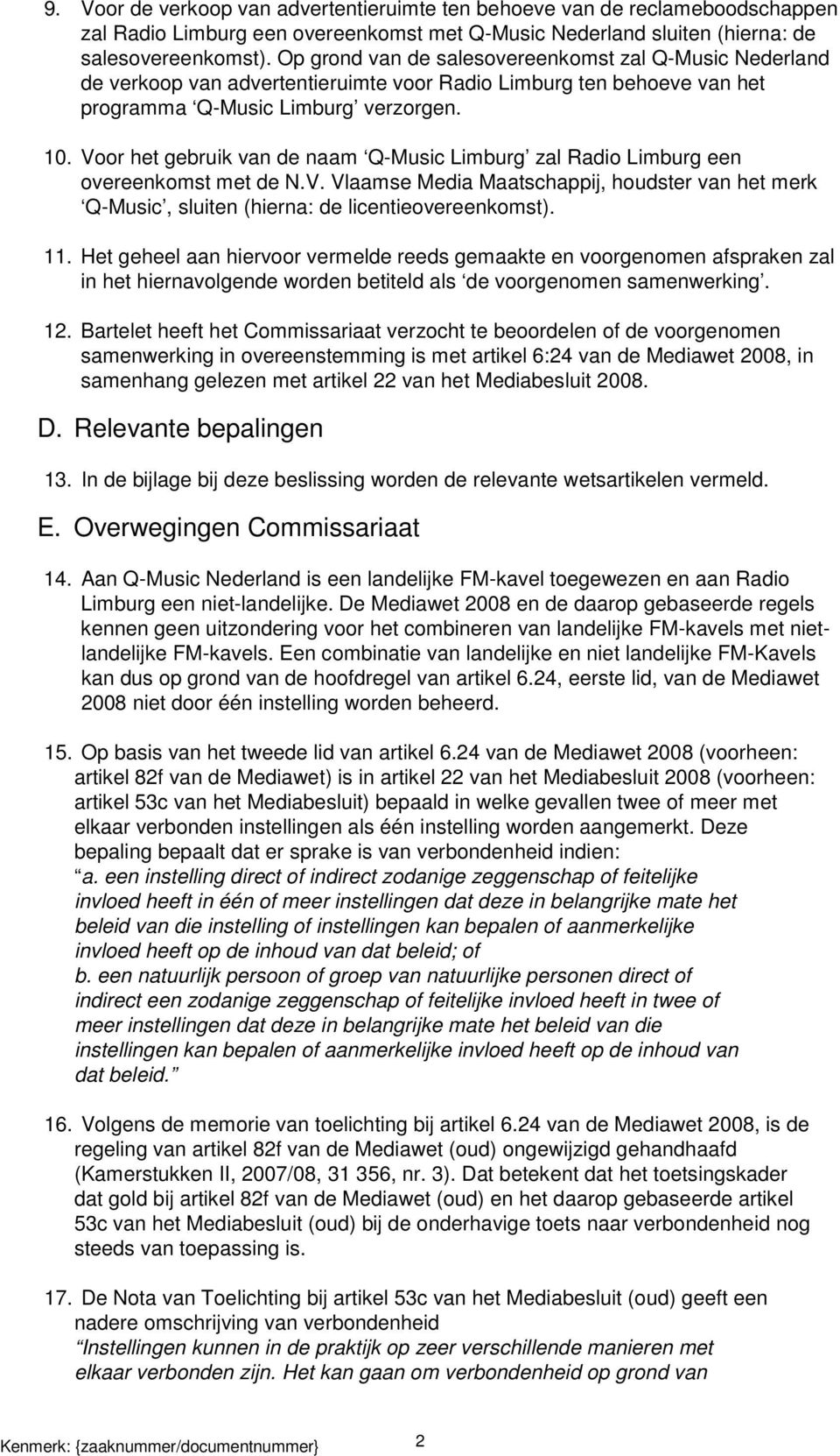 Voor het gebruik van de naam Q-Music Limburg zal Radio Limburg een overeenkomst met de N.V. Vlaamse Media Maatschappij, houdster van het merk Q-Music, sluiten (hierna: de licentieovereenkomst). 11.