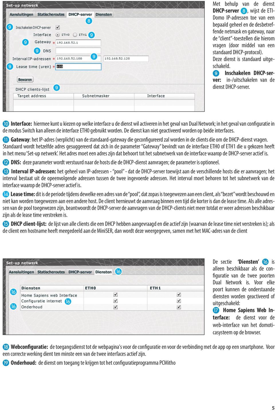 vragen (door middel van een standaard DHCP-protocol). Deze dienst is standaard uitgeschakeld. Inschakelen DHCP-server: in-/uitschakelen van de dienst DHCP-server.