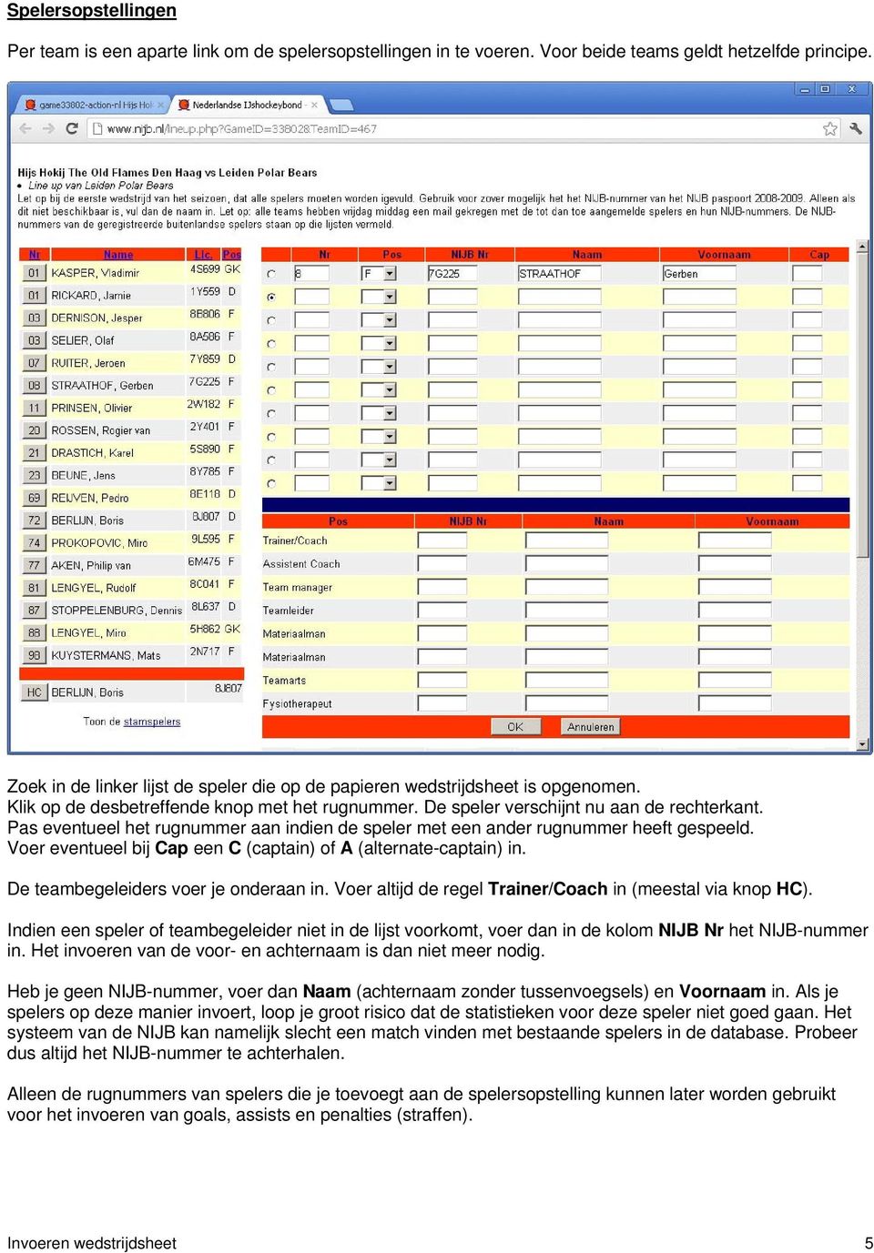 Pas eventueel het rugnummer aan indien de speler met een ander rugnummer heeft gespeeld. Voer eventueel bij Cap een C (captain) of A (alternate-captain) in. De teambegeleiders voer je onderaan in.