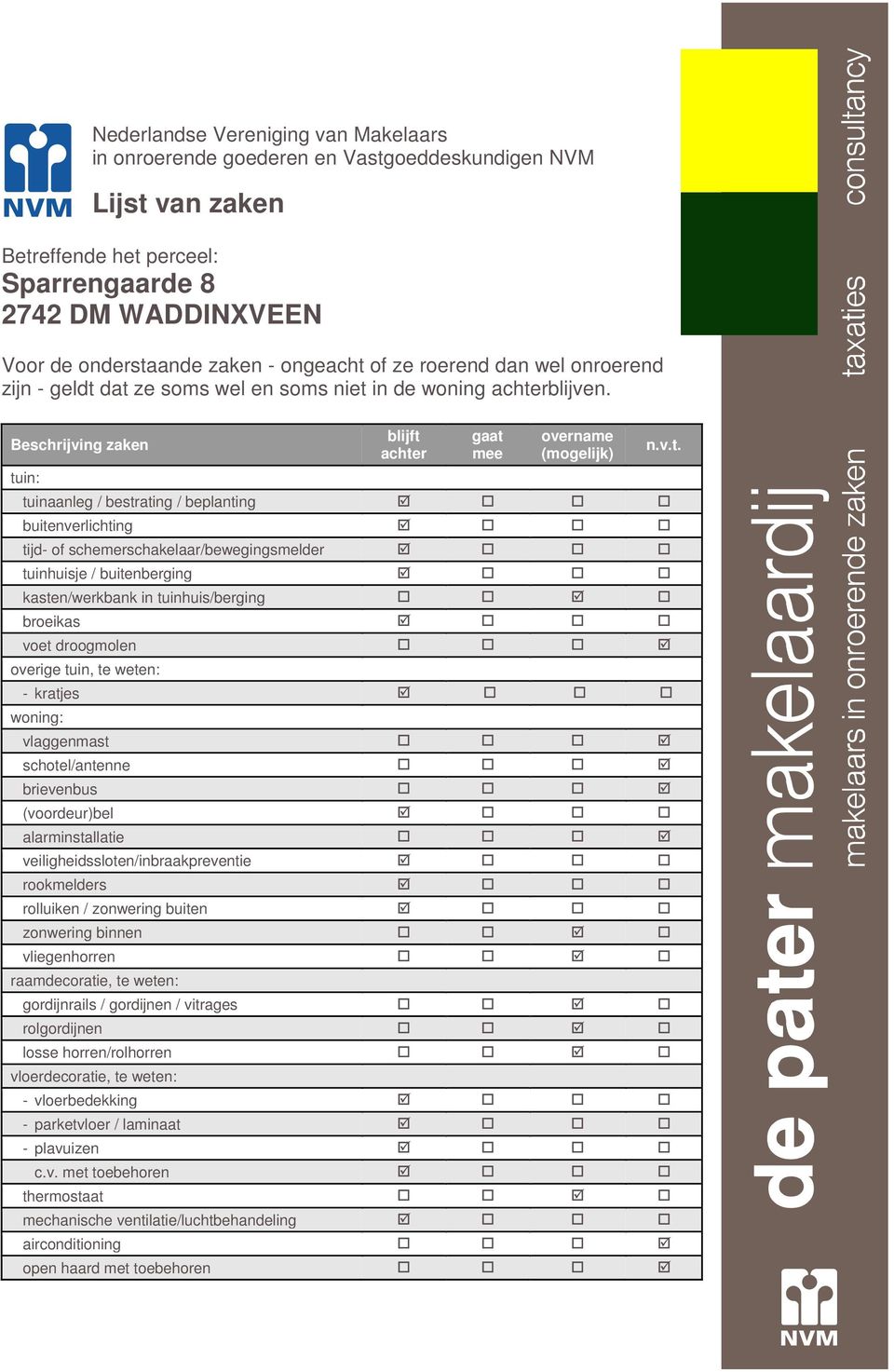 Beschrijving zaken tuin: blijft achter gaat mee overname (mogelijk) tuinaanleg / bestrating / beplanting buitenverlichting tijd- of schemerschakelaar/bewegingsmelder tuinhuisje / buitenberging