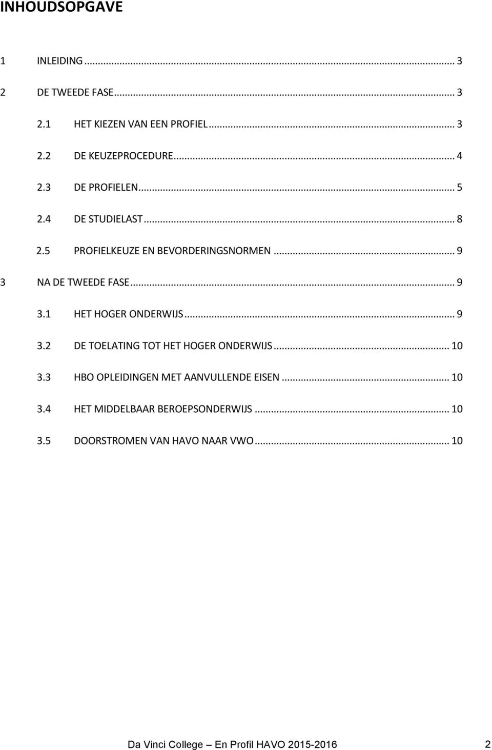 .. 9 3.2 DE TOELATING TOT HET HOGER ONDERWIJS... 10 3.3 HBO OPLEIDINGEN MET AANVULLENDE EISEN... 10 3.4 HET MIDDELBAAR BEROEPSONDERWIJS.