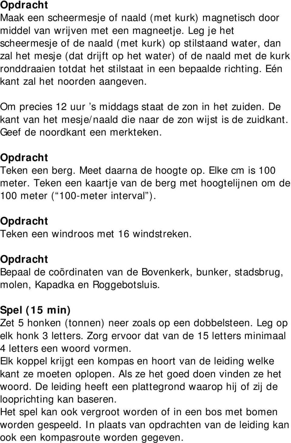 Eén kant zal het noorden aangeven. Om precies 12 uur s middags staat de zon in het zuiden. De kant van het mesje/naald die naar de zon wijst is de zuidkant. Geef de noordkant een merkteken.