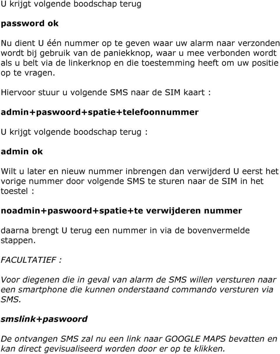 Hiervoor stuur u volgende SMS naar de SIM kaart : admin+paswoord+spatie+telefoonnummer U krijgt volgende boodschap terug : admin ok Wilt u later en nieuw nummer inbrengen dan verwijderd U eerst het