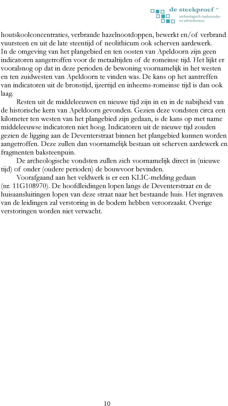 Het lijkt er vooralsnog op dat in deze perioden de bewoning voornamelijk in het westen en ten zuidwesten van Apeldoorn te vinden was.