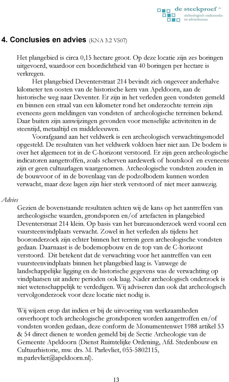 Er zijn in het verleden geen vondsten gemeld en binnen een straal van een kilometer rond het onderzochte terrein zijn eveneens geen meldingen van vondsten of archeologische terreinen bekend.