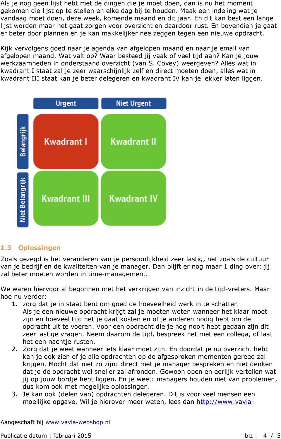 En bovendien je gaat er beter door plannen en je kan makkelijker nee zeggen tegen een nieuwe opdracht. Kijk vervolgens goed naar je agenda van afgelopen maand en naar je email van afgelopen maand.