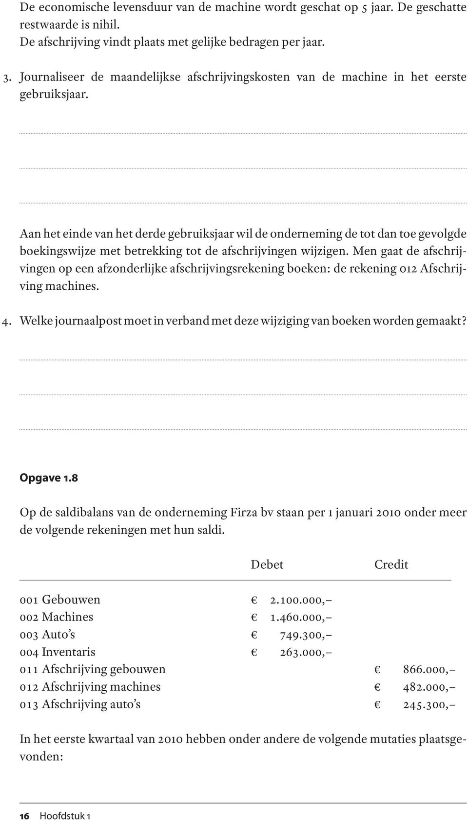 Aan het einde van het derde gebruiksjaar wil de onderneming de tot dan toe gevolgde boekingswijze met betrekking tot de afschrijvingen wijzigen.