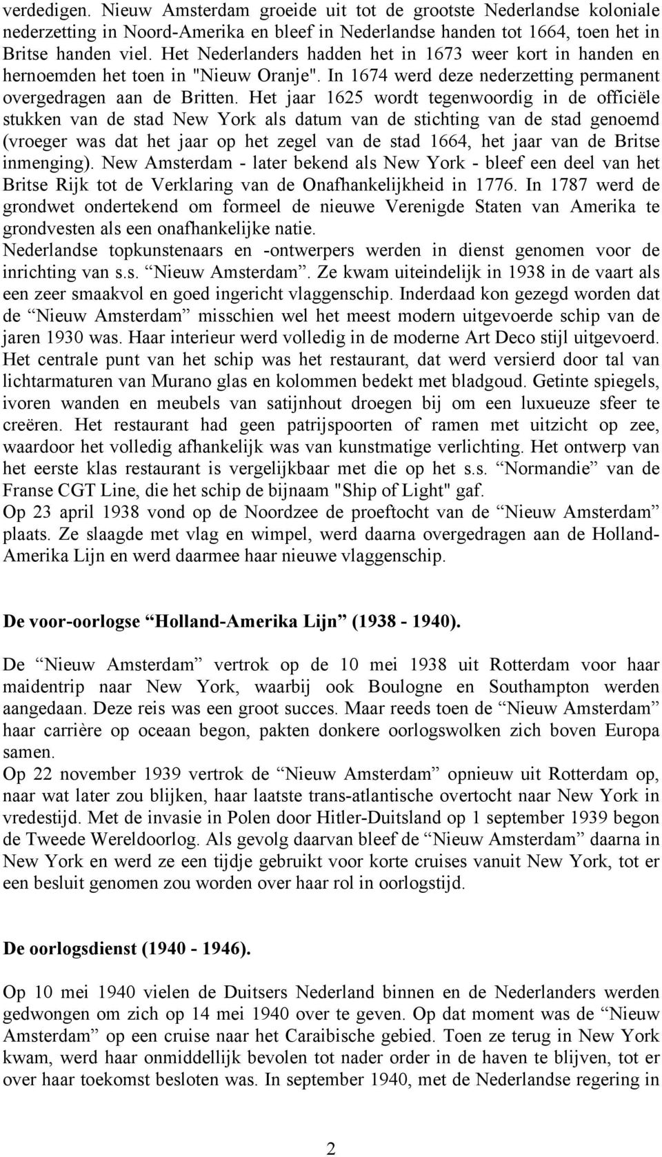 Het jaar 1625 wordt tegenwoordig in de officiële stukken van de stad New York als datum van de stichting van de stad genoemd (vroeger was dat het jaar op het zegel van de stad 1664, het jaar van de