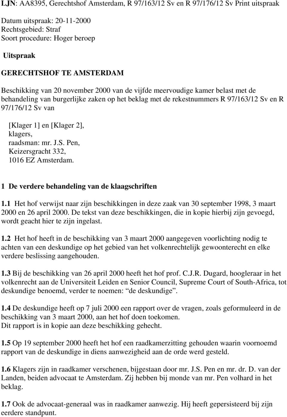 [Klager 2], klagers, raadsman: mr. J.S. Pen, Keizersgracht 332, 1016 EZ Amsterdam. 1 De verdere behandeling van de klaagschriften 1.