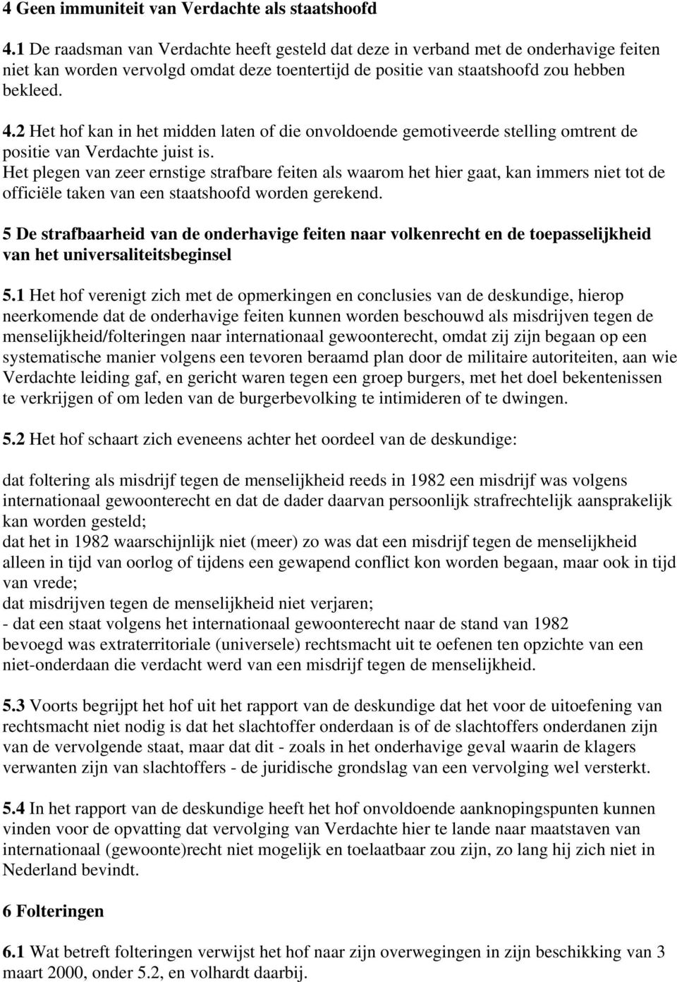 2 Het hof kan in het midden laten of die onvoldoende gemotiveerde stelling omtrent de positie van Verdachte juist is.