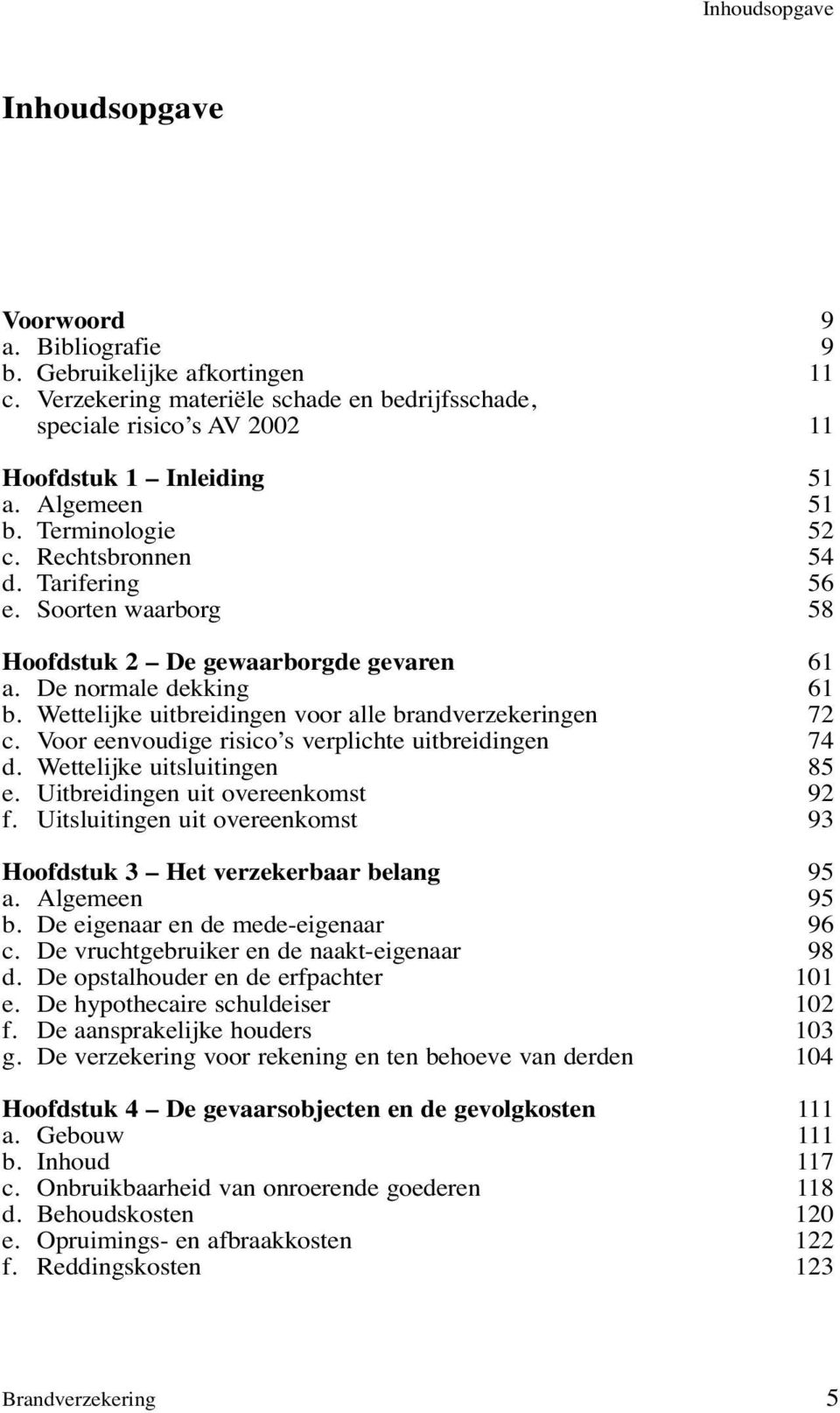 Wettelijke uitbreidingen voor alle brandverzekeringen 72 c. Voor eenvoudige risico s verplichte uitbreidingen 74 d. Wettelijke uitsluitingen 85 e. Uitbreidingen uit overeenkomst 92 f.