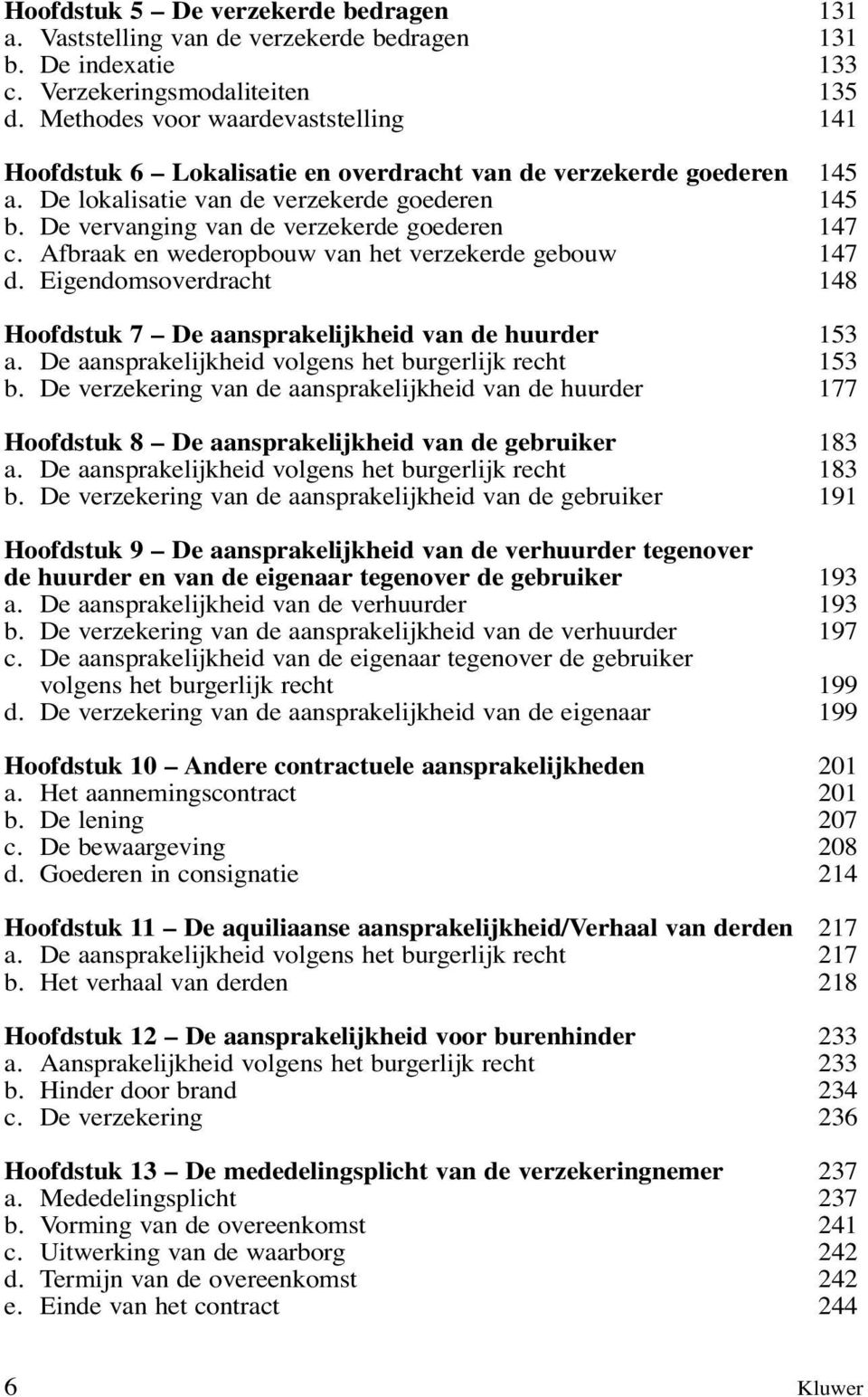 De vervanging van de verzekerde goederen 147 c. Afbraak en wederopbouw van het verzekerde gebouw 147 d. Eigendomsoverdracht 148 Hoofdstuk 7 De aansprakelijkheid van de huurder 153 a.