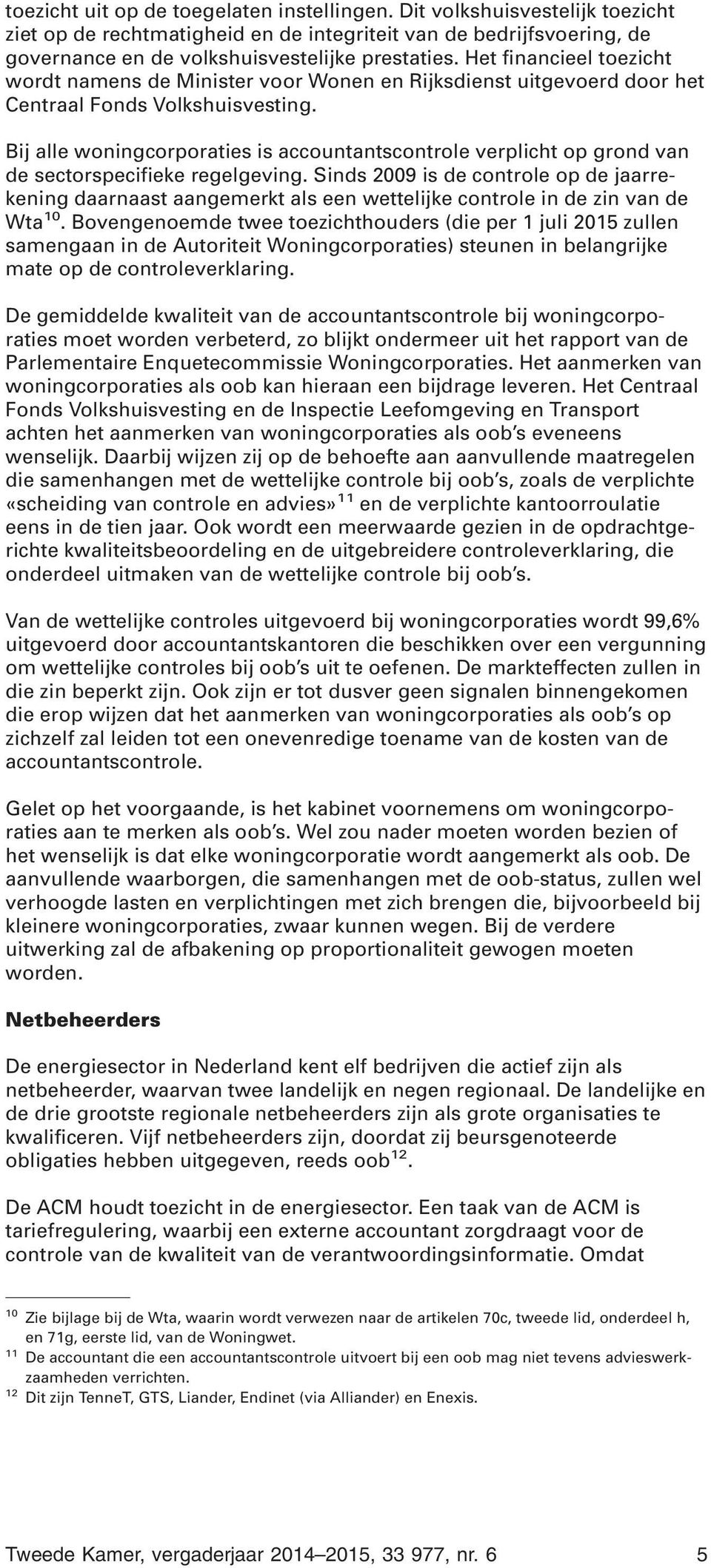 Bij alle woningcorporaties is accountantscontrole verplicht op grond van de sectorspecifieke regelgeving.