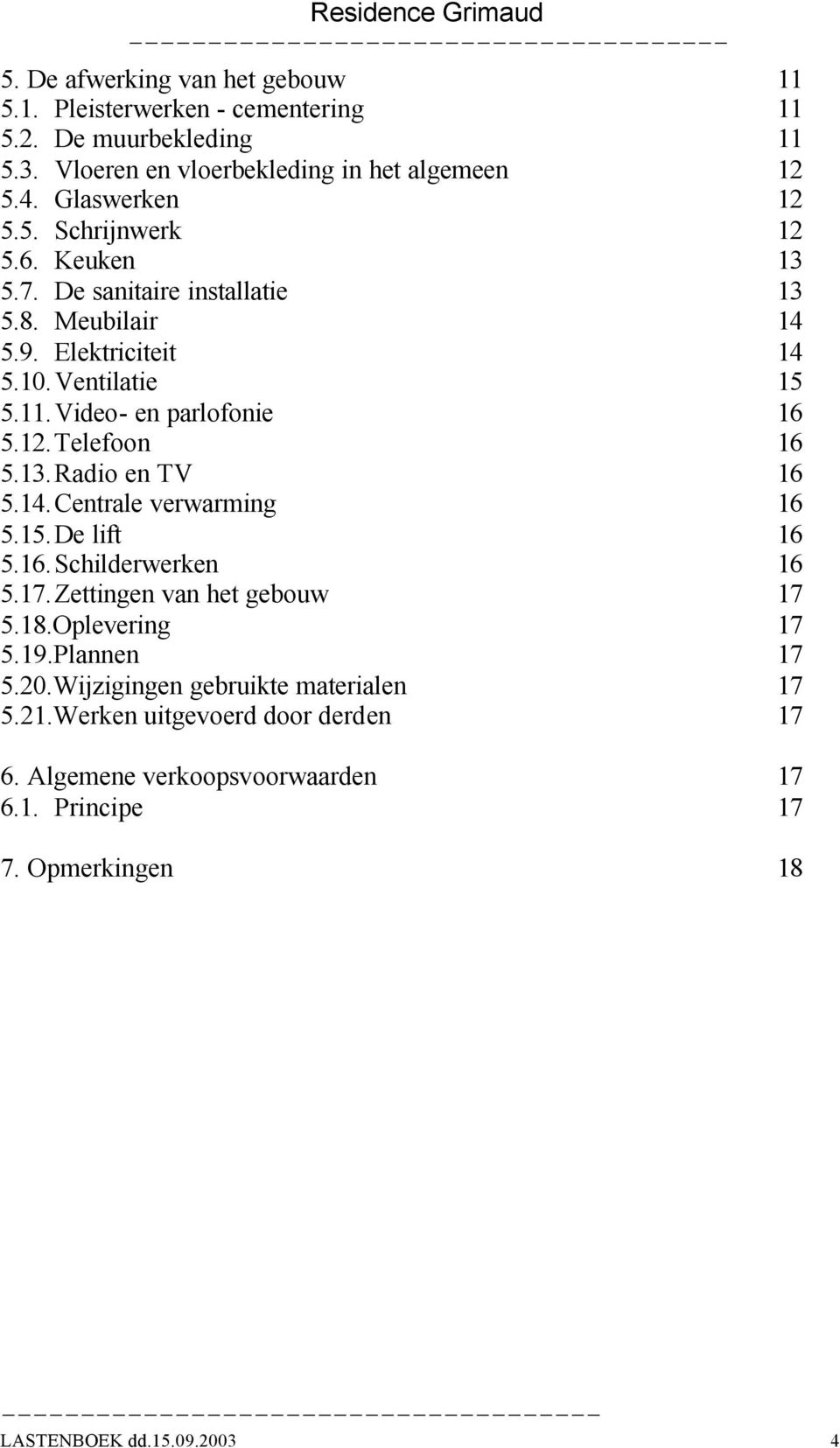 14. Centrale verwarming 16 5.15. De lift 16 5.16. Schilderwerken 16 5.17. Zettingen van het gebouw 17 5.18.Oplevering 17 5.19.Plannen 17 5.20.