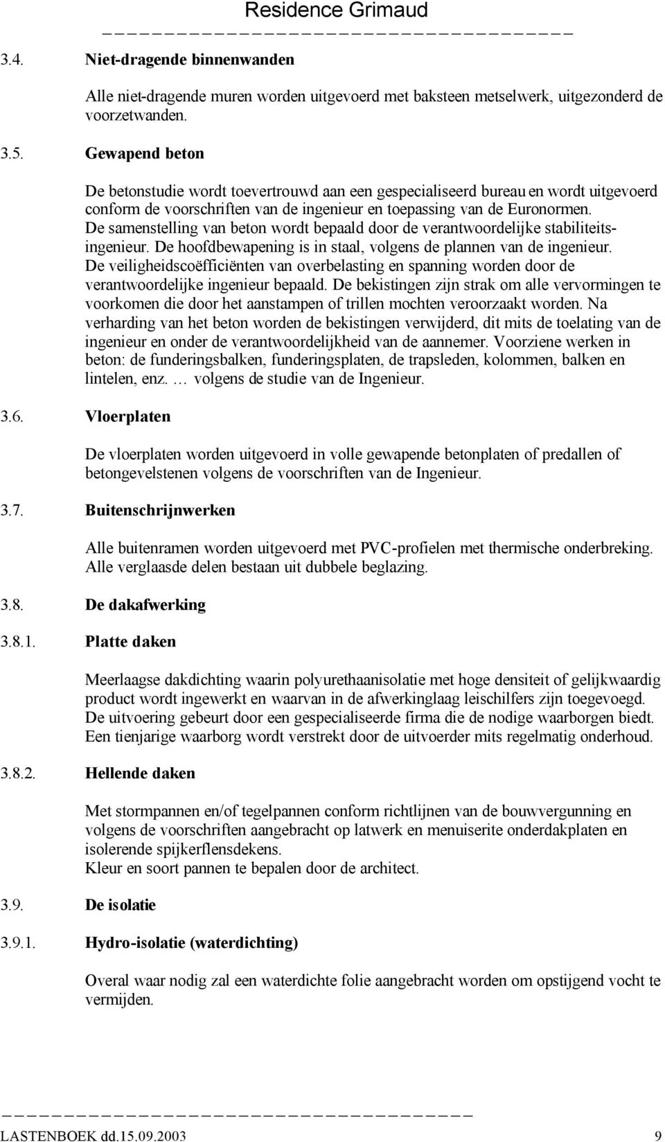 De samenstelling van beton wordt bepaald door de verantwoordelijke stabiliteitsingenieur. De hoofdbewapening is in staal, volgens de plannen van de ingenieur.