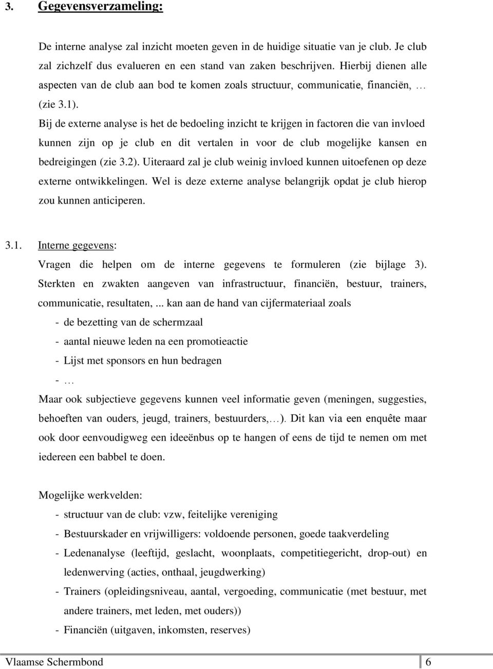 Bij de externe analyse is het de bedoeling inzicht te krijgen in factoren die van invloed kunnen zijn op je club en dit vertalen in voor de club mogelijke kansen en bedreigingen (zie 3.2).