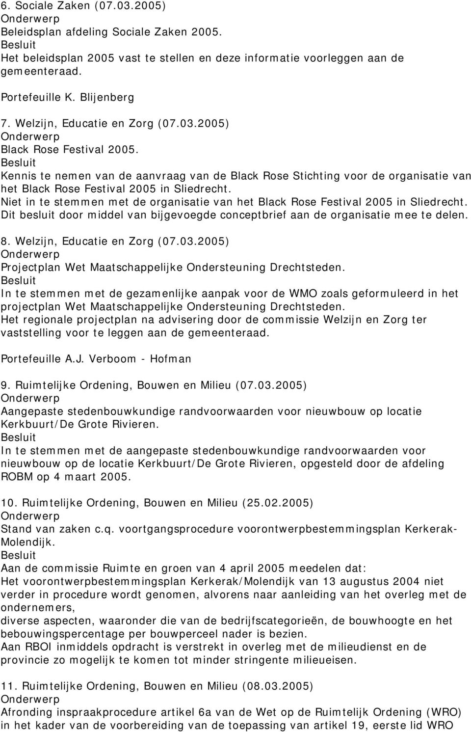 Niet in te stemmen met de organisatie van het Black Rose Festival 2005 in Sliedrecht. Dit besluit door middel van bijgevoegde conceptbrief aan de organisatie mee te delen. 8.