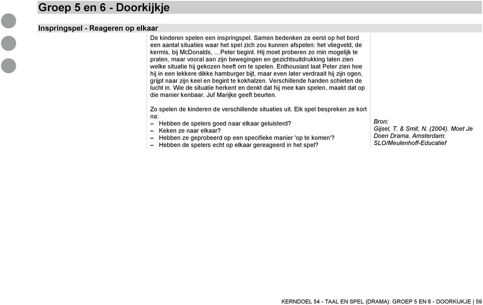 Hij moet proberen zo min mogelijk te praten, maar vooral aan zijn bewegingen en gezichtsuitdrukking laten zien welke situatie hij gekozen heeft om te spelen.