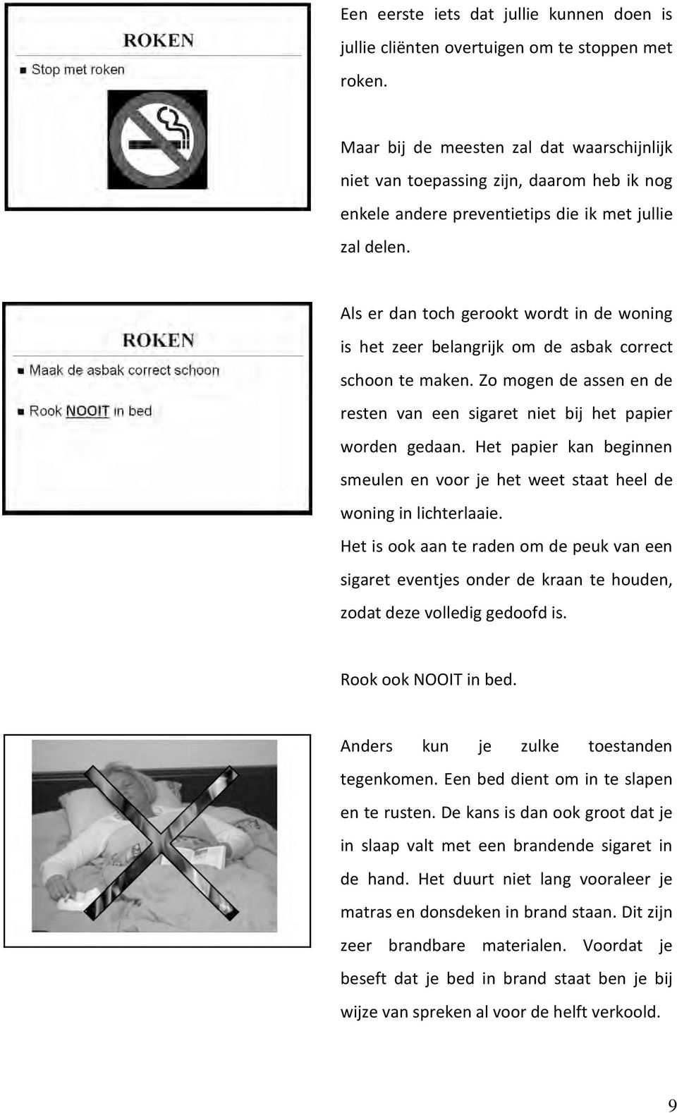 Als er dan toch gerookt wordt in de woning is het zeer belangrijk om de asbak correct schoon te maken. Zo mogen de assen en de resten van een sigaret niet bij het papier worden gedaan.