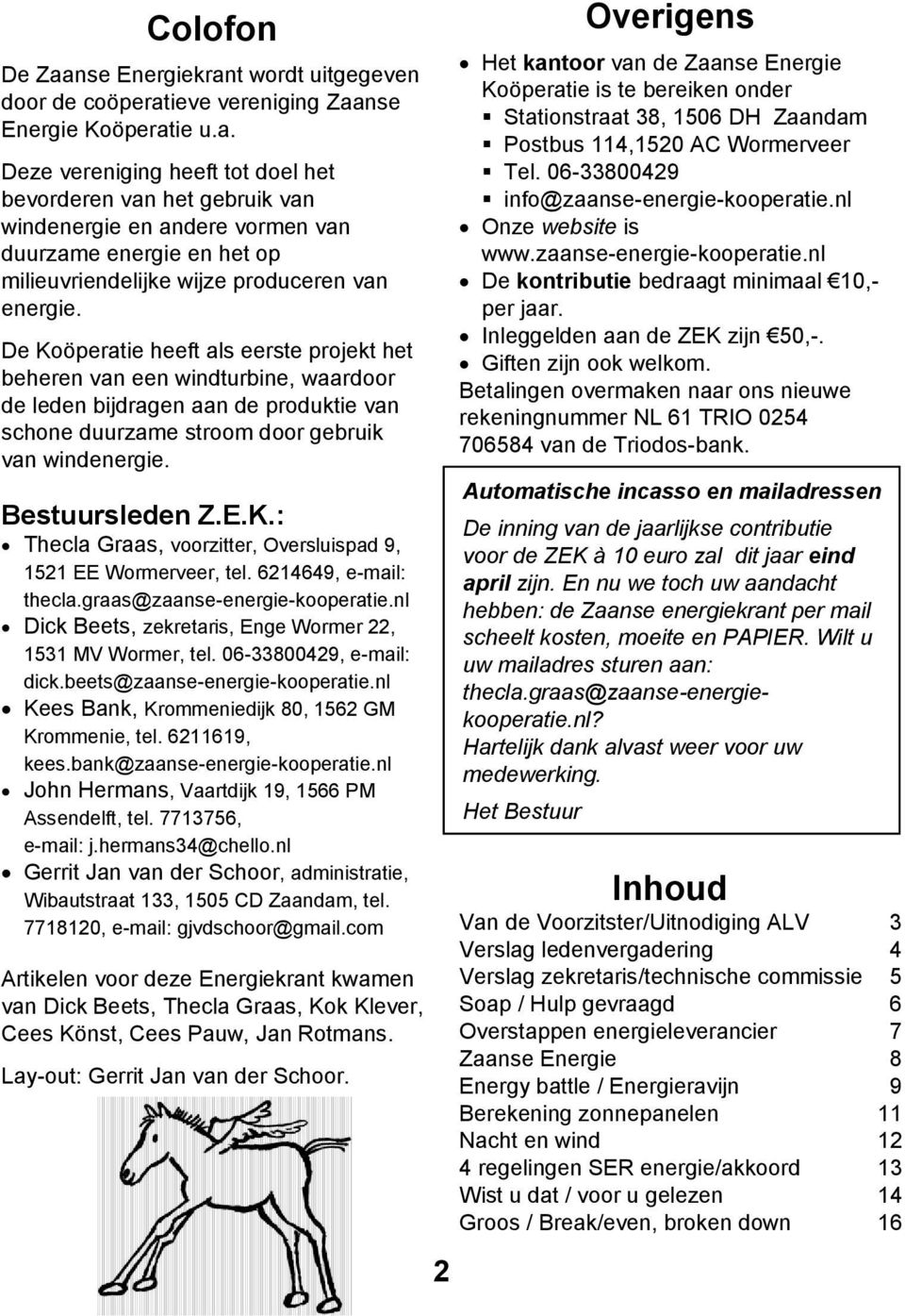 6214649, e-mail: thecla.graas@zaanse-energie-kooperatie.nl Dick Beets, zekretaris, Enge Wormer 22, 1531 MV Wormer, tel. 06-33800429, e-mail: dick.beets@zaanse-energie-kooperatie.