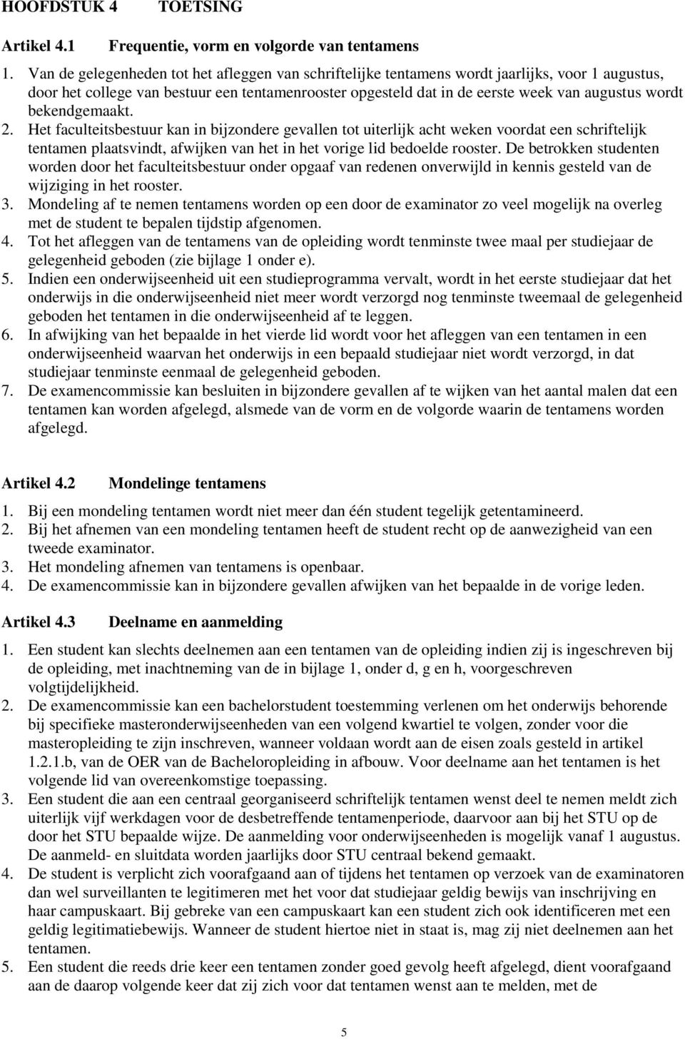 bekendgemaakt. 2. Het faculteitsbestuur kan in bijzondere gevallen tot uiterlijk acht weken voordat een schriftelijk tentamen plaatsvindt, afwijken van het in het vorige lid bedoelde rooster.