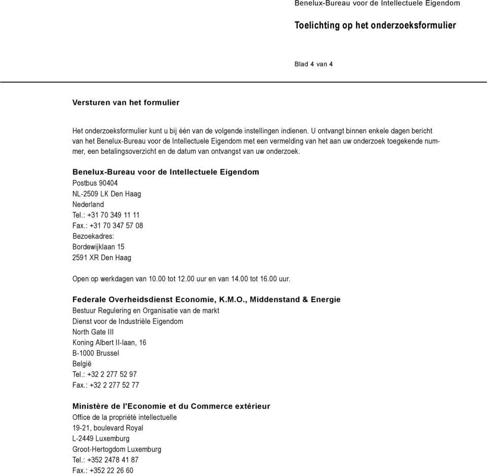 ontvangst van uw onderzoek. Benelux-Bureau voor de Intellectuele Eigendom Postbus 90404 NL-2509 LK Den Haag Nederland Tel.: +31 70 349 11 11 Fax.