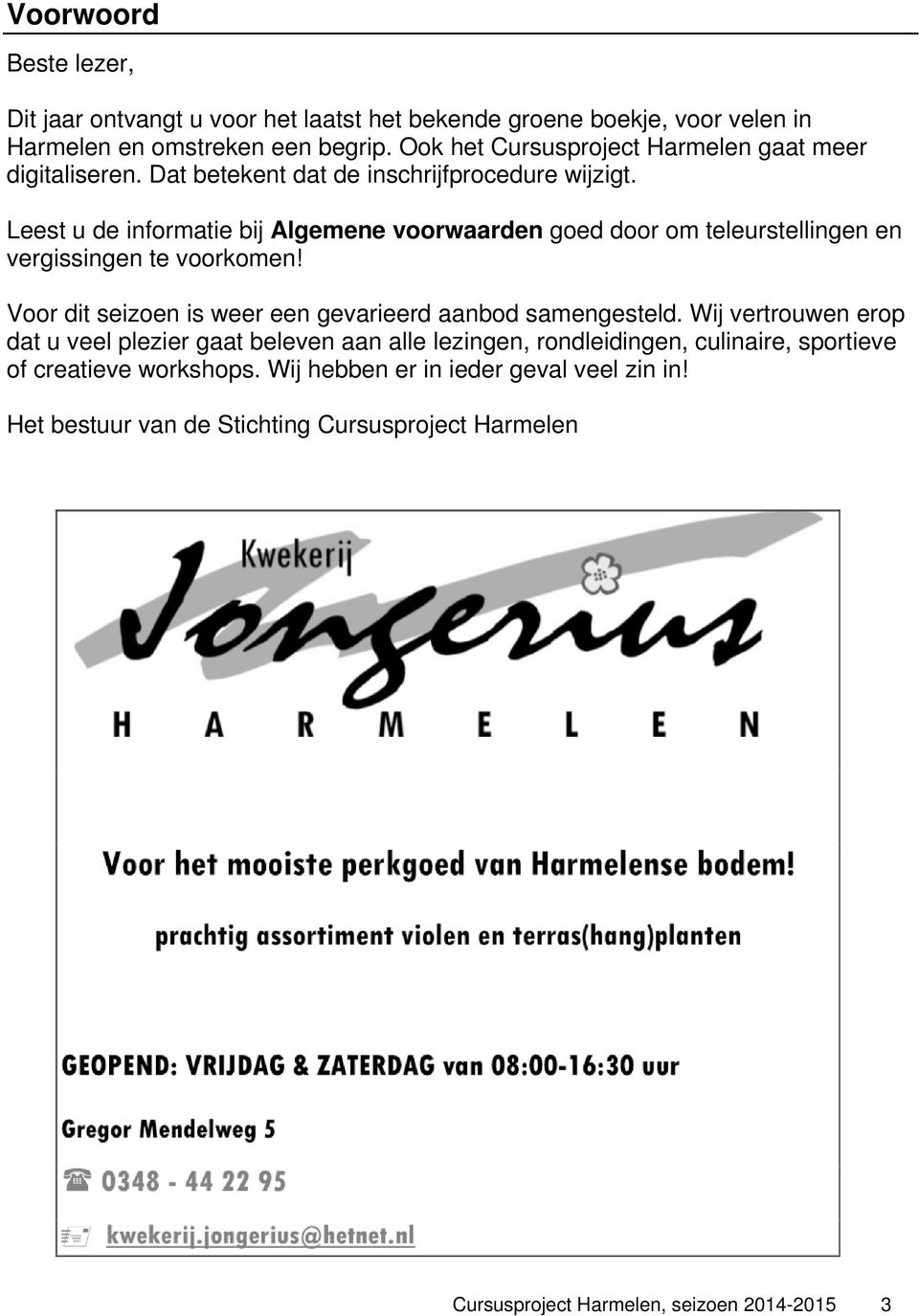 Leest u de informatie bij Algemene voorwaarden goed door om teleurstellingen en vergissingen te voorkomen! Voor dit seizoen is weer een gevarieerd aanbod samengesteld.