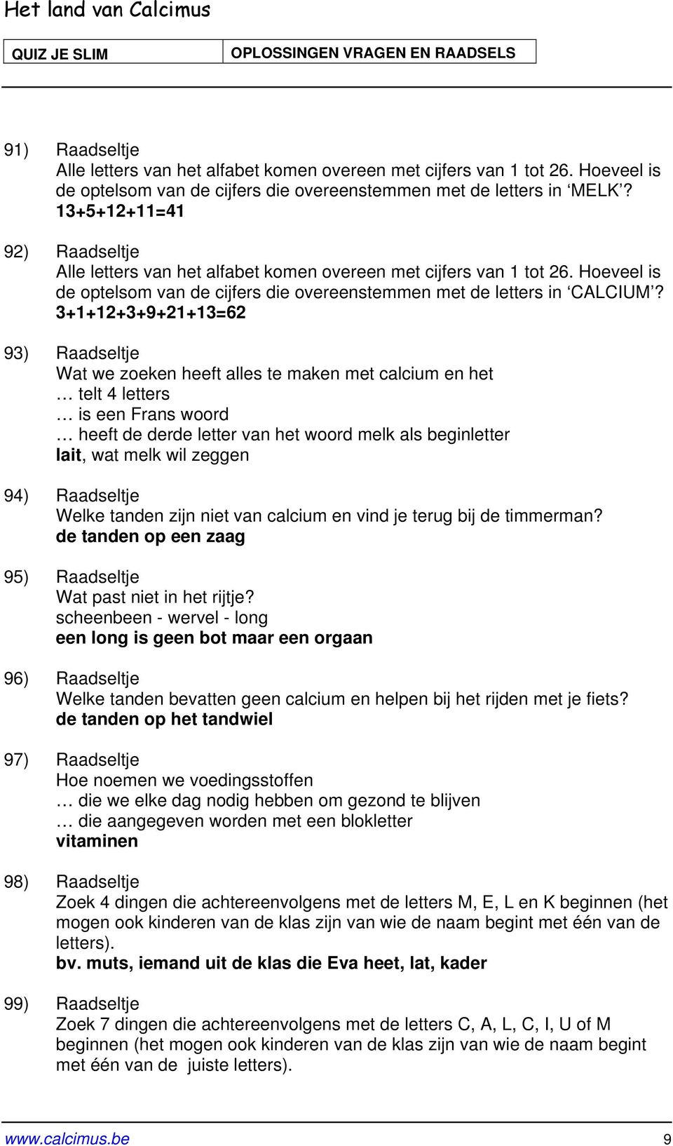 3+1+12+3+9+21+13=62 93) Raadseltje Wat we zoeken heeft alles te maken met calcium en het telt 4 letters is een Frans woord heeft de derde letter van het woord melk als beginletter lait, wat melk wil