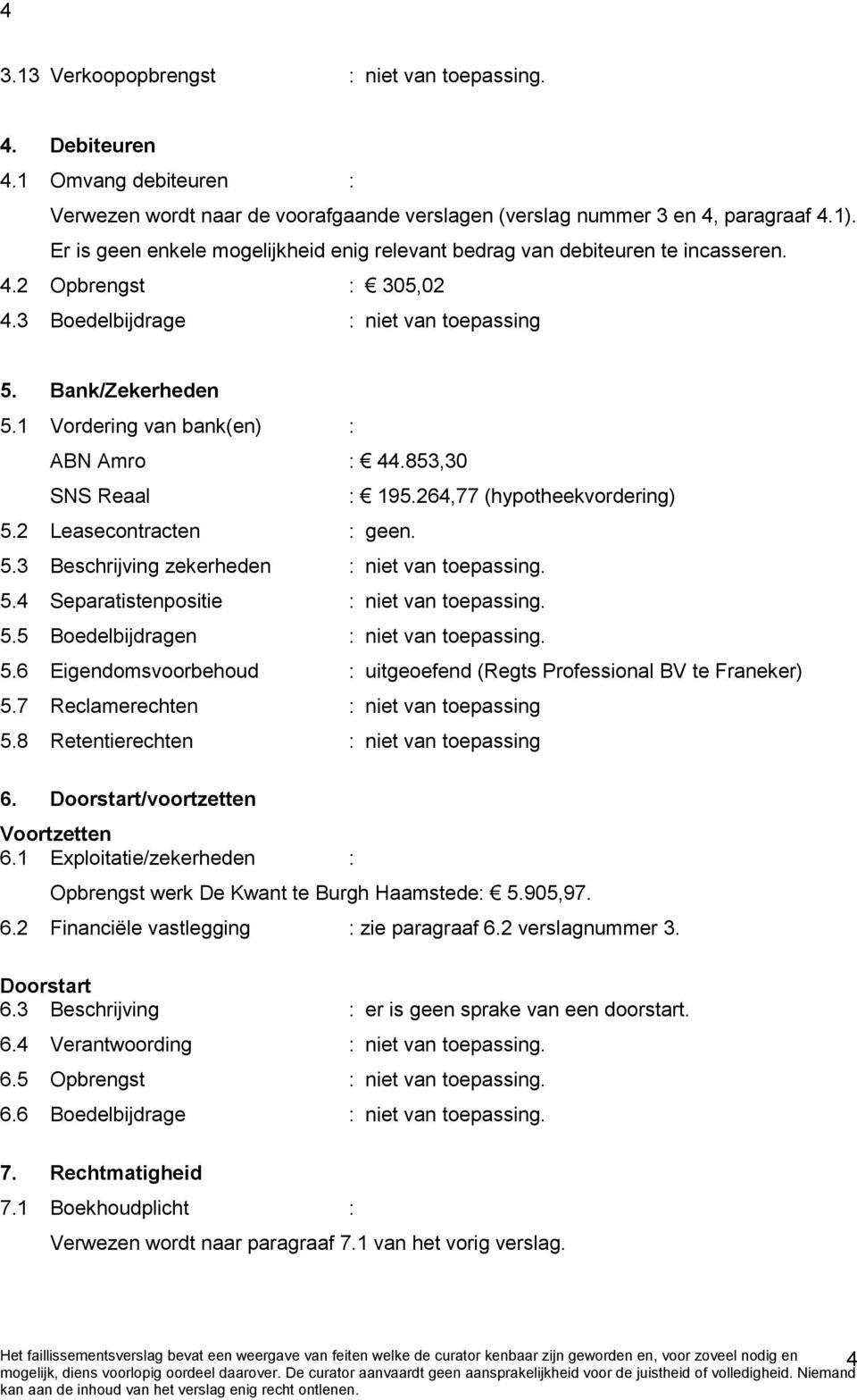 1 Vordering van bank(en) : ABN Amro : 44.853,30 SNS Reaal : 195.264,77 (hypotheekvordering) 5.2 Leasecontracten : geen. 5.3 Beschrijving zekerheden : niet van toepassing. 5.4 Separatistenpositie : niet van toepassing.