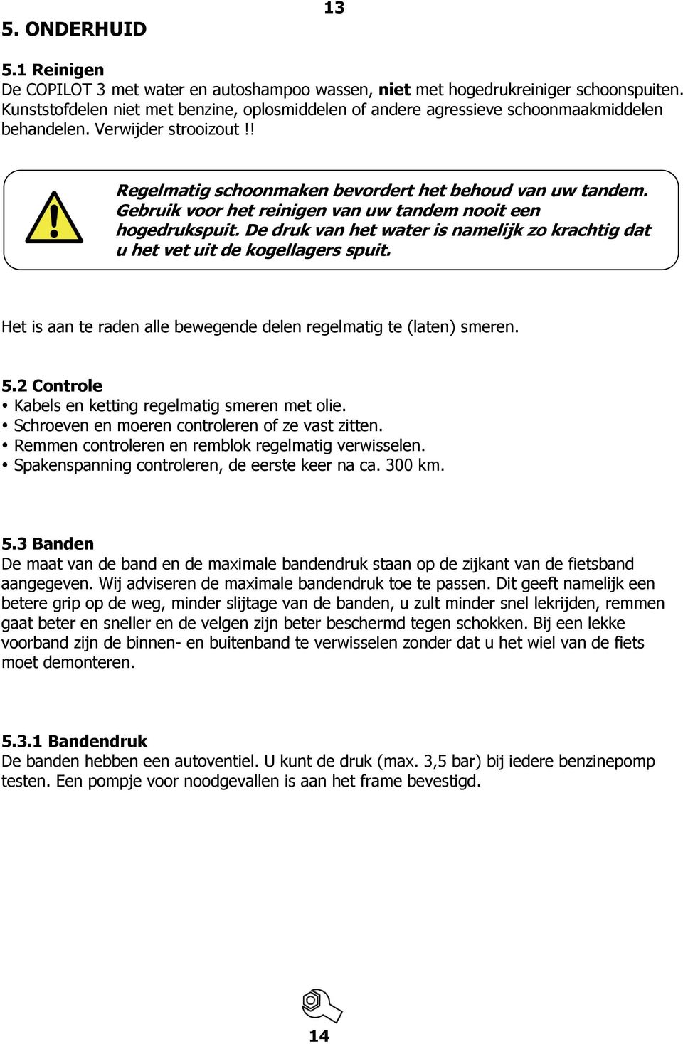 Gebruik voor het reinigen van uw tandem nooit een hogedrukspuit. De druk van het water is namelijk zo krachtig dat u het vet uit de kogellagers spuit.