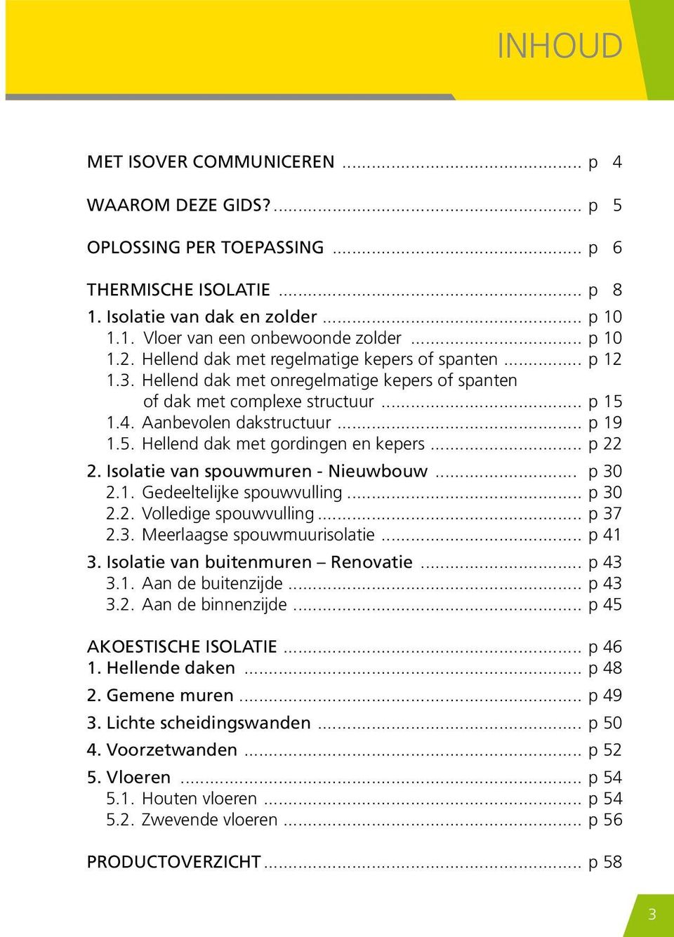 .. p 22 2. Isolatie van spouwmuren - Nieuwbouw... p 30 2.1. Gedeeltelijke spouwvulling... p 30 2.2. Volledige spouwvulling... p 37 2.3. Meerlaagse spouwmuurisolatie... p 41 3.