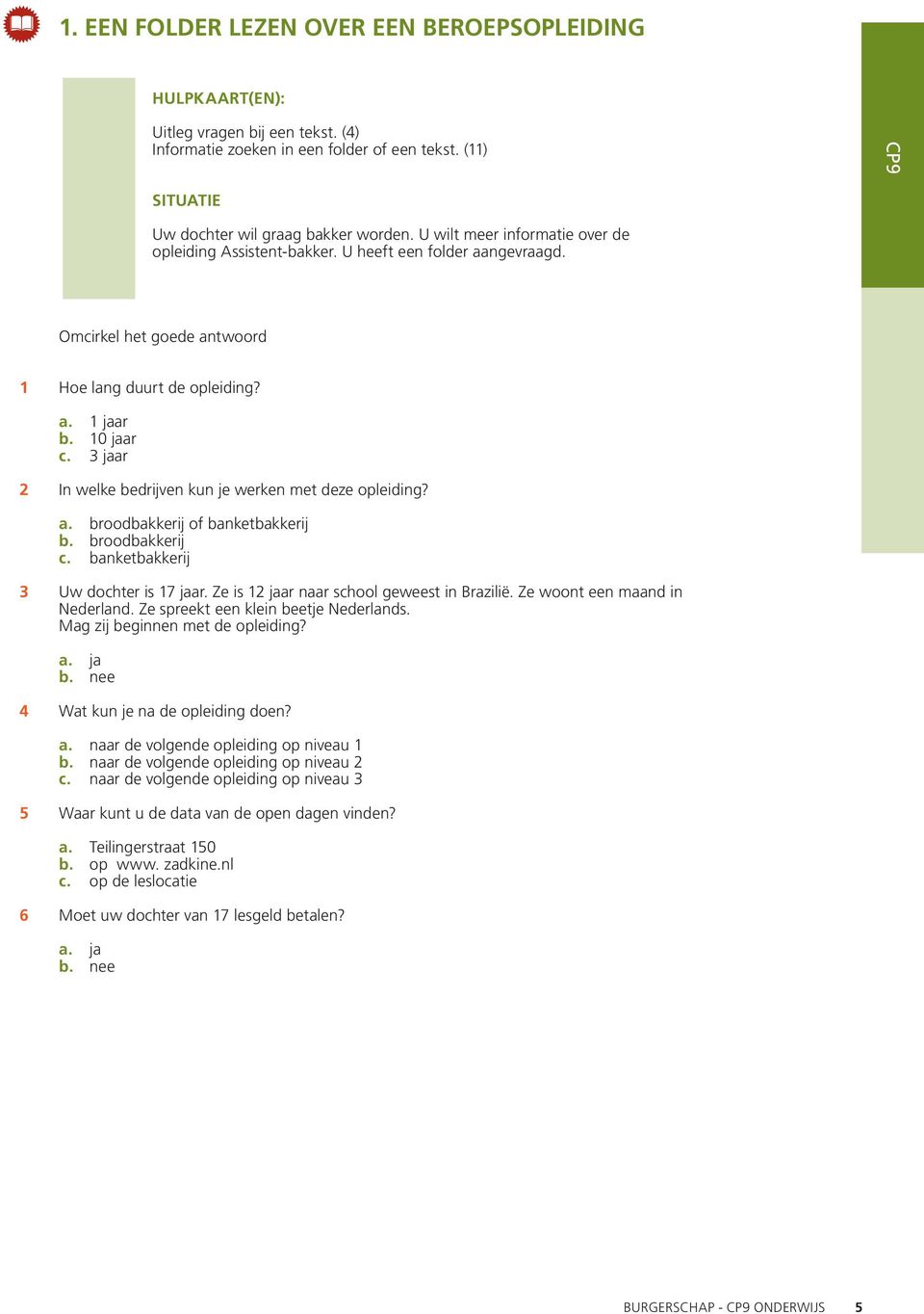 1 jaar 10 jaar 3 jaar 2 In welke bedrijven kun je werken met deze opleiding? c. broodbakkerij of banketbakkerij broodbakkerij banketbakkerij 3 Uw dochter is 17 jaar.