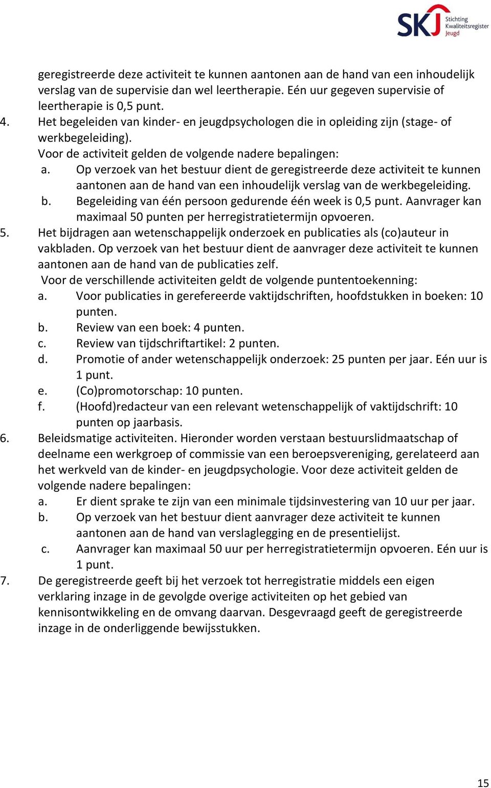 Op verzoek van het bestuur dient de geregistreerde deze activiteit te kunnen aantonen aan de hand van een inhoudelijk verslag van de werkbegeleiding. b. Begeleiding van één persoon gedurende één week is 0,5 punt.