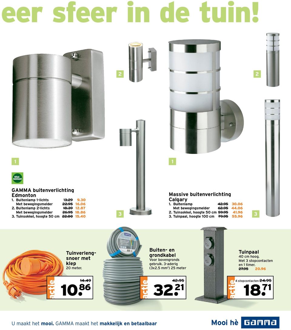 Tuinsokkel, hoogte 50 cm 59.95 41.96 3 3. Tuinpaal, hoogte 100 cm 79.95 55.96 Tuinverlengsnoer met klep 20 meter. 10. 86 14.49 18. Buiten- en grondkabel Voor bovengronds gebruik.