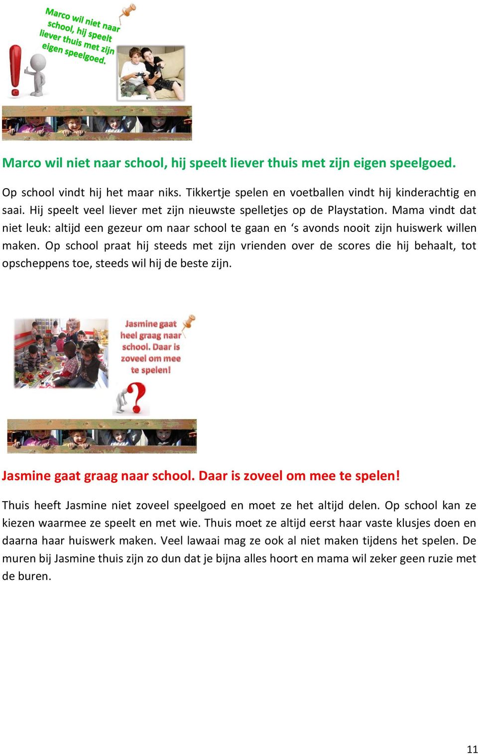 Op school praat hij steeds met zijn vrienden over de scores die hij behaalt, tot opscheppens toe, steeds wil hij de beste zijn. Jasmine gaat graag naar school. Daar is zoveel om mee te spelen!